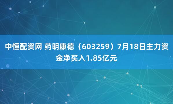 中恒配资网 药明康德（603259）7月18日主力资金净买入1.85亿元