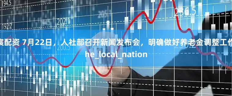 天宸配资 7月22日，人社部召开新闻发布会，明确做好养老金调整工作_The_local_nation