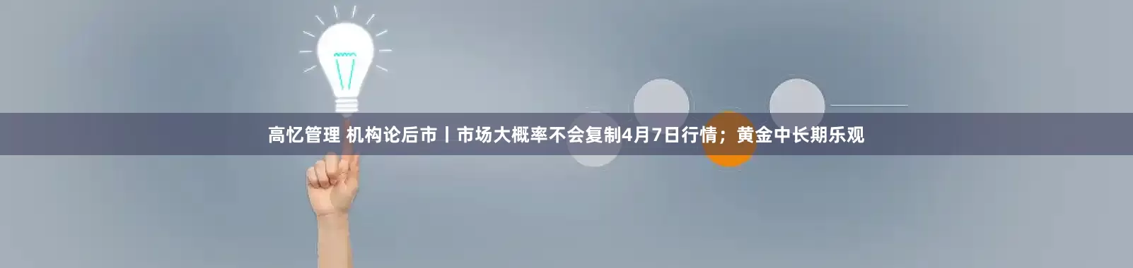高忆管理 机构论后市丨市场大概率不会复制4月7日行情；黄金中长期乐观