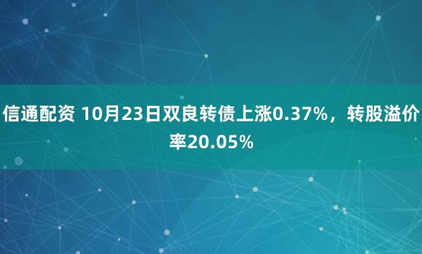 信通配资 10月23日双良转债上涨0.37%，转股溢价率20.05%