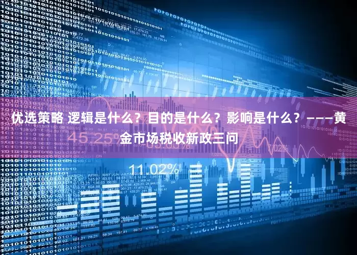 优选策略 逻辑是什么？目的是什么？影响是什么？———黄金市场税收新政三问