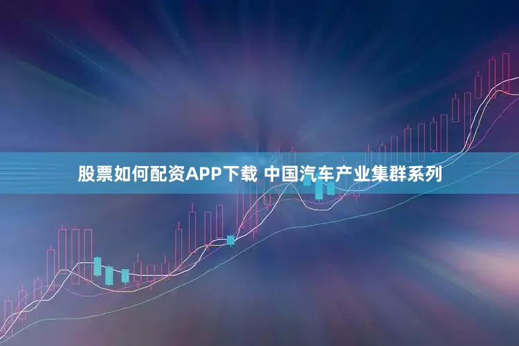 股票如何配资APP下载 中国汽车产业集群系列